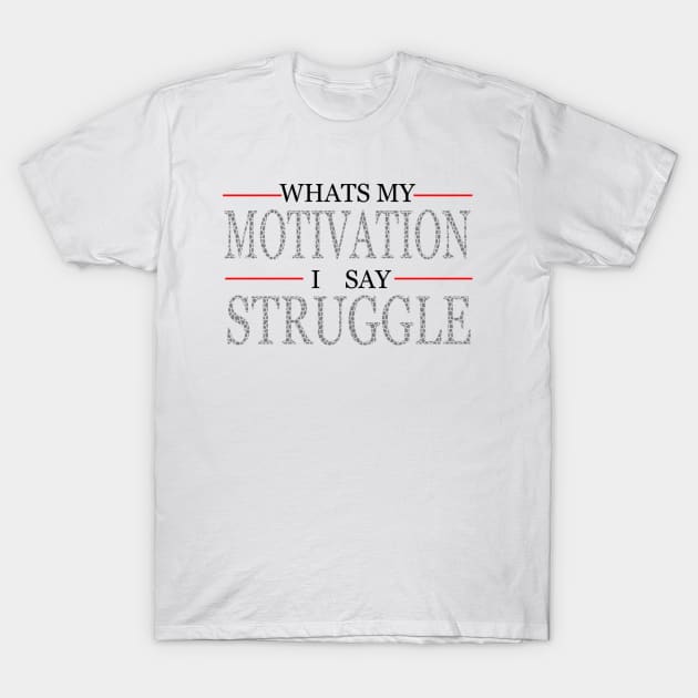 Whats My Motivation I Say Struggle T-Shirt by vomclothing